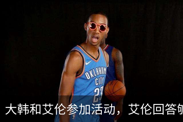 大韩和艾伦参加活动，艾伦回答够狠的，张镇麟成了上海男篮的新宠